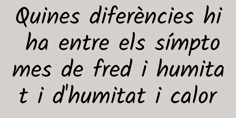 Quines diferències hi ha entre els símptomes de fred i humitat i d'humitat i calor