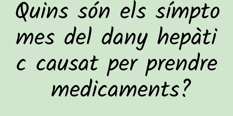 Quins són els símptomes del dany hepàtic causat per prendre medicaments?