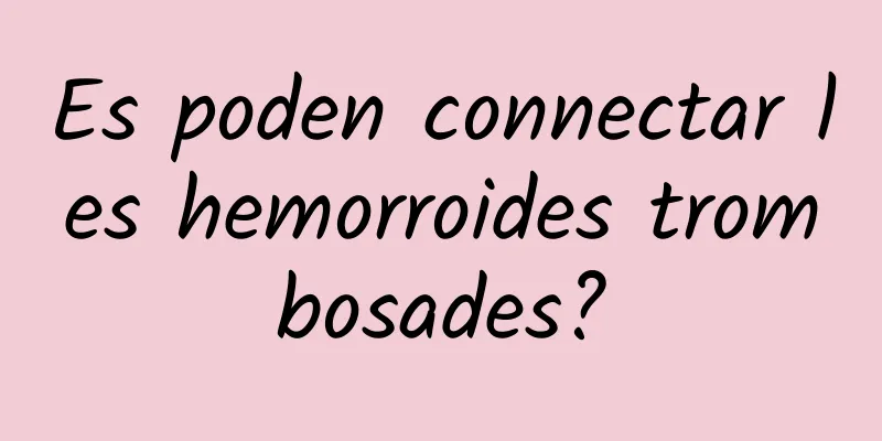 Es poden connectar les hemorroides trombosades?