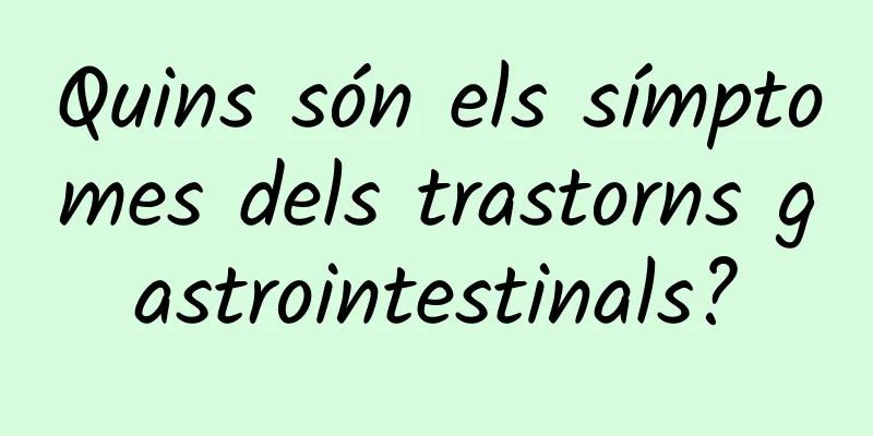 Quins són els símptomes dels trastorns gastrointestinals?