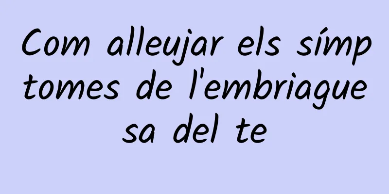 Com alleujar els símptomes de l'embriaguesa del te