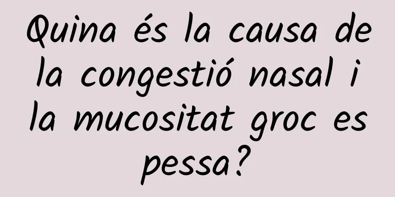 Quina és la causa de la congestió nasal i la mucositat groc espessa?