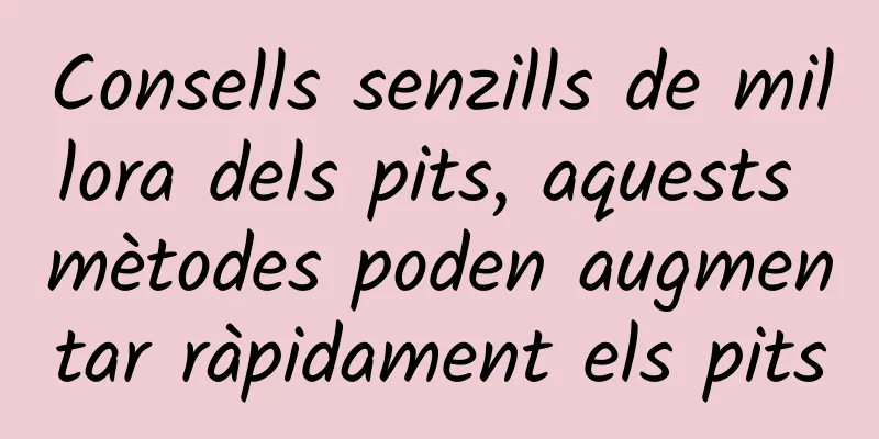 Consells senzills de millora dels pits, aquests mètodes poden augmentar ràpidament els pits