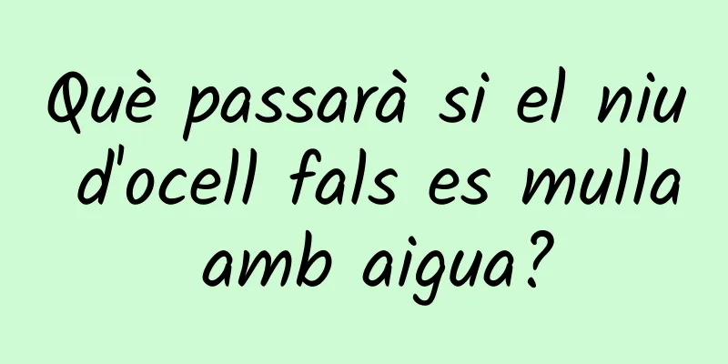 Què passarà si el niu d'ocell fals es mulla amb aigua?