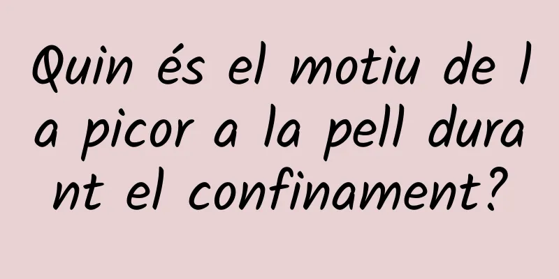 Quin és el motiu de la picor a la pell durant el confinament?
