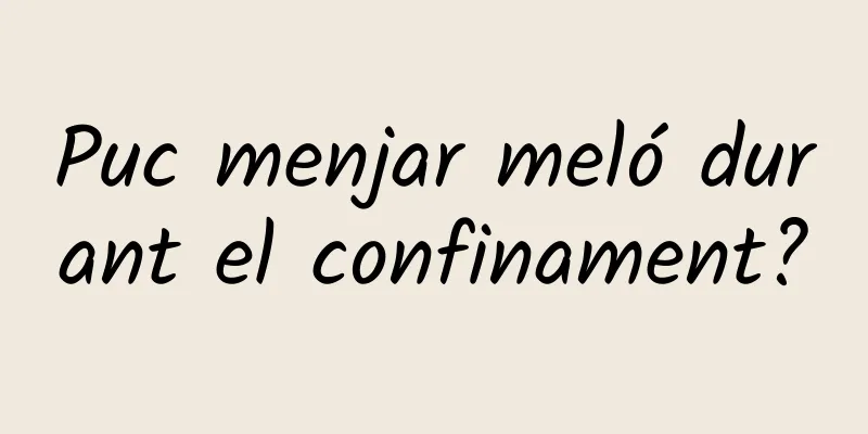 Puc menjar meló durant el confinament?