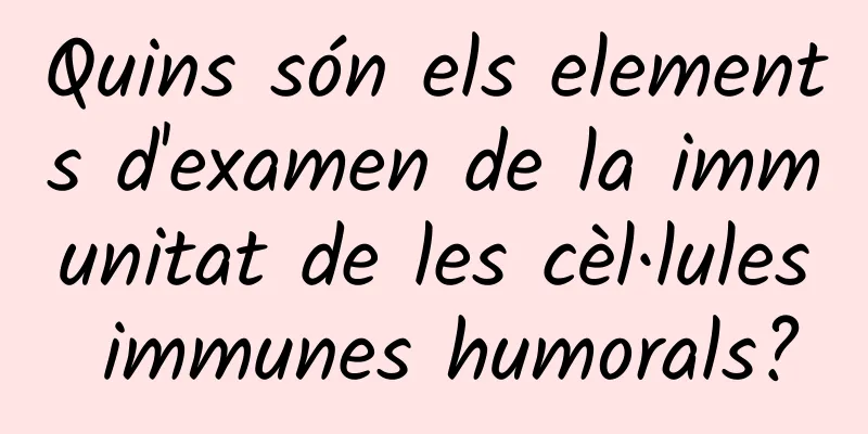 Quins són els elements d'examen de la immunitat de les cèl·lules immunes humorals?