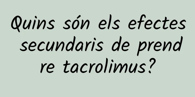 Quins són els efectes secundaris de prendre tacrolimus?