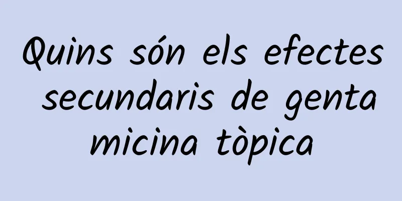 Quins són els efectes secundaris de gentamicina tòpica