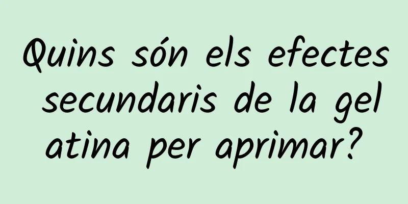 Quins són els efectes secundaris de la gelatina per aprimar?
