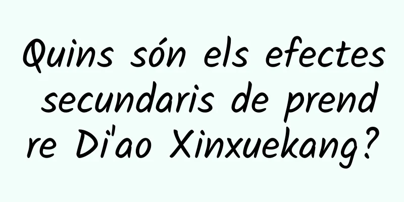 Quins són els efectes secundaris de prendre Di'ao Xinxuekang?