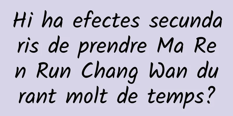 Hi ha efectes secundaris de prendre Ma Ren Run Chang Wan durant molt de temps?