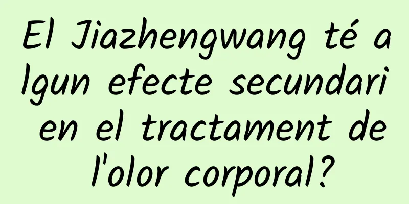 El Jiazhengwang té algun efecte secundari en el tractament de l'olor corporal?
