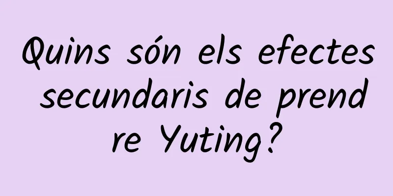Quins són els efectes secundaris de prendre Yuting?