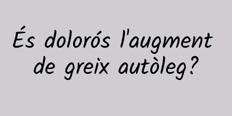 És dolorós l'augment de greix autòleg?