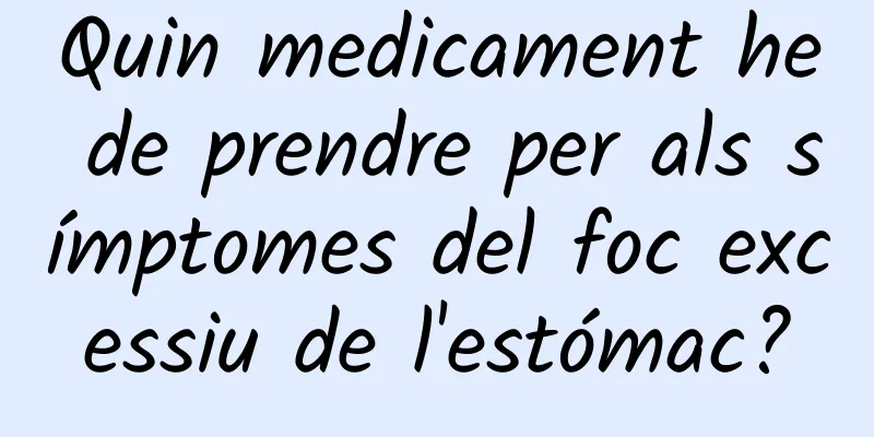 Quin medicament he de prendre per als símptomes del foc excessiu de l'estómac?