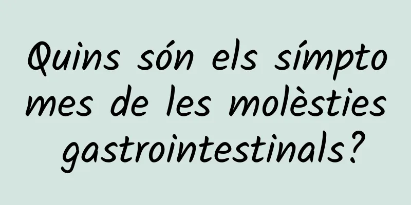 Quins són els símptomes de les molèsties gastrointestinals?