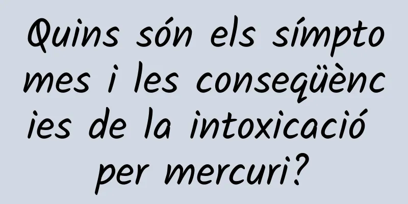 Quins són els símptomes i les conseqüències de la intoxicació per mercuri?