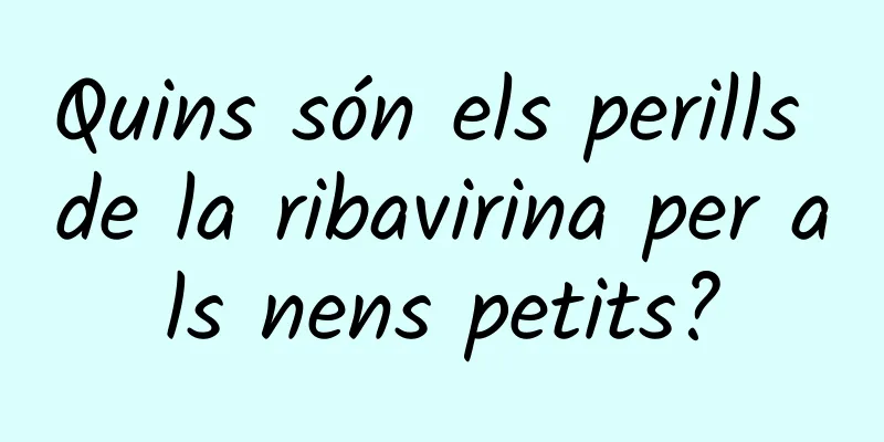 Quins són els perills de la ribavirina per als nens petits?