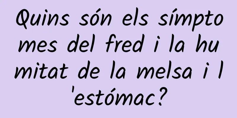 Quins són els símptomes del fred i la humitat de la melsa i l'estómac?