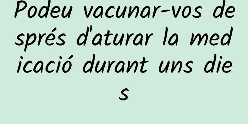 Podeu vacunar-vos després d'aturar la medicació durant uns dies