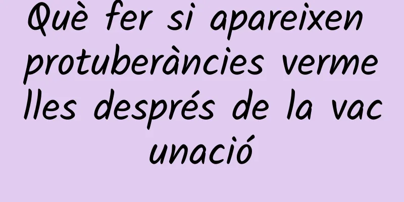 Què fer si apareixen protuberàncies vermelles després de la vacunació