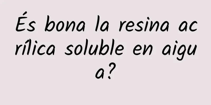 És bona la resina acrílica soluble en aigua?
