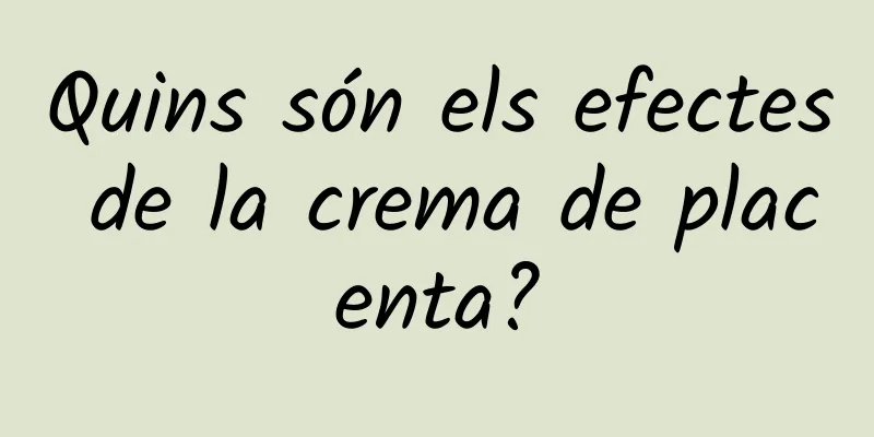 Quins són els efectes de la crema de placenta?