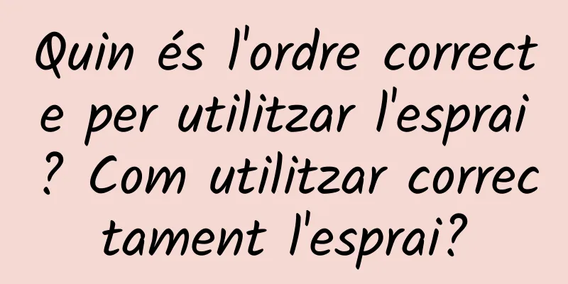 Quin és l'ordre correcte per utilitzar l'esprai? Com utilitzar correctament l'esprai?