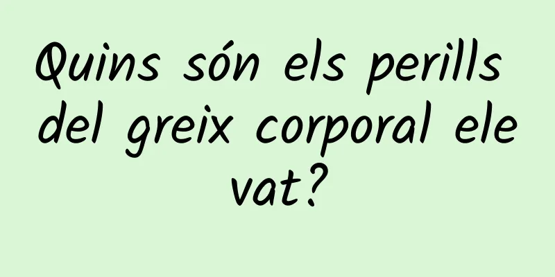 Quins són els perills del greix corporal elevat?