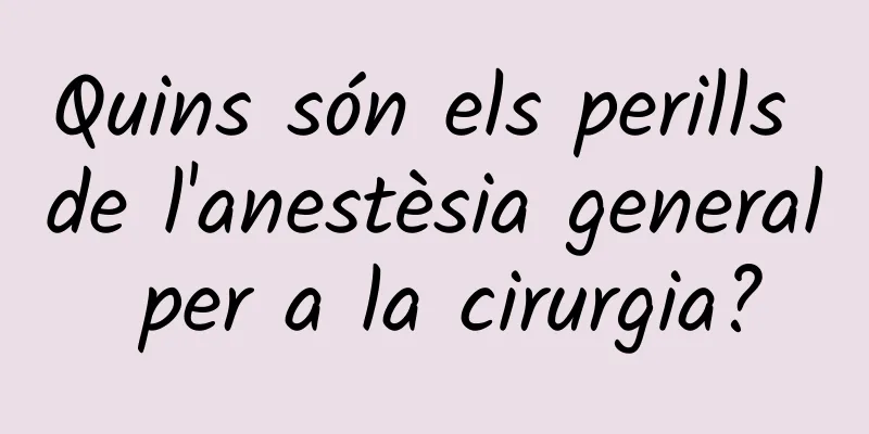 Quins són els perills de l'anestèsia general per a la cirurgia?