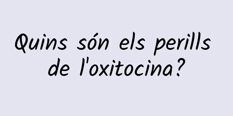 Quins són els perills de l'oxitocina?
