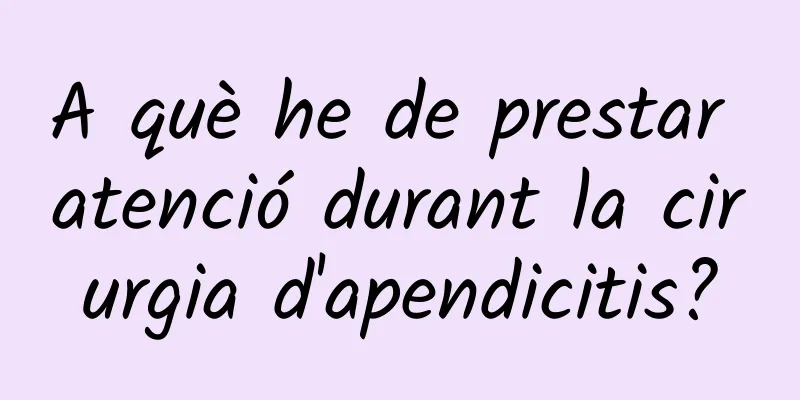 A què he de prestar atenció durant la cirurgia d'apendicitis?