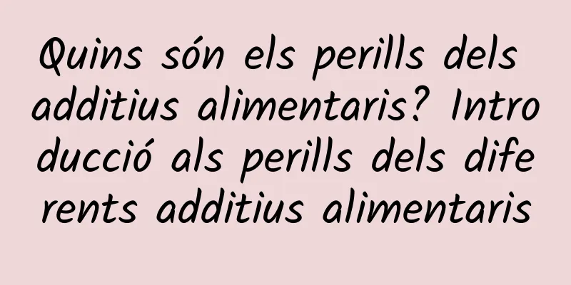 Quins són els perills dels additius alimentaris? Introducció als perills dels diferents additius alimentaris