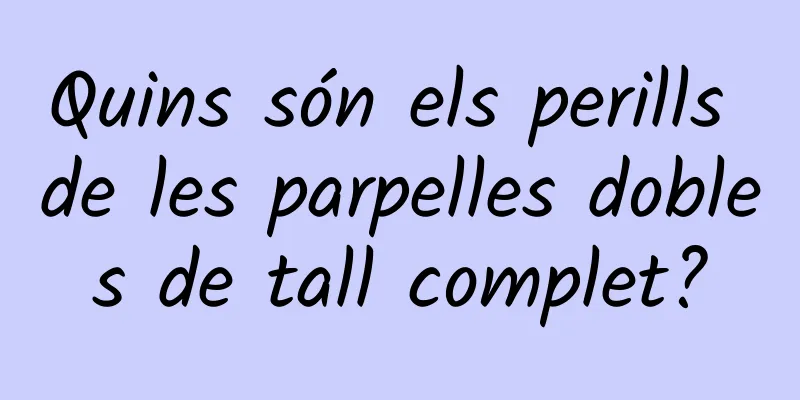 Quins són els perills de les parpelles dobles de tall complet?