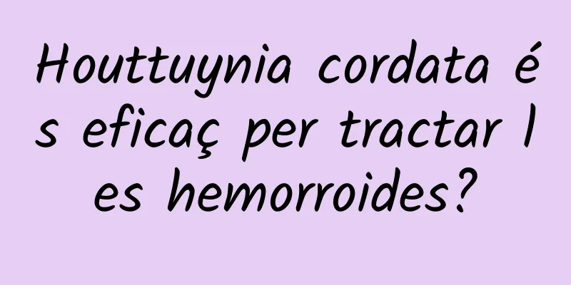 Houttuynia cordata és eficaç per tractar les hemorroides?