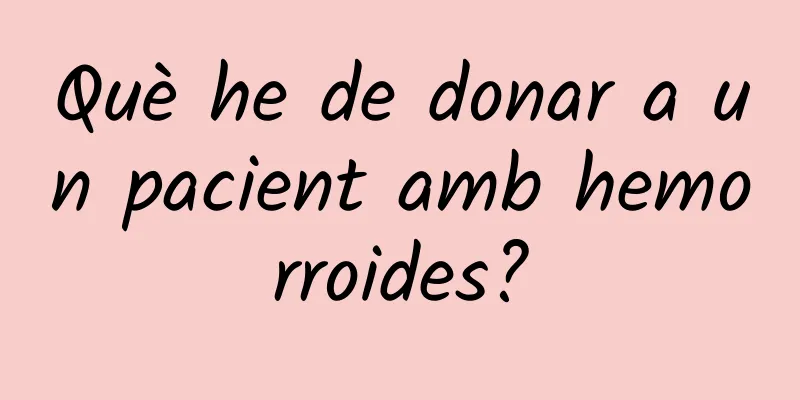 Què he de donar a un pacient amb hemorroides?