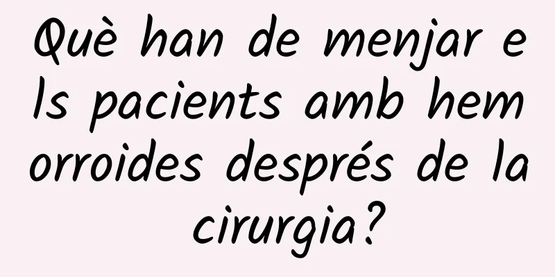 Què han de menjar els pacients amb hemorroides després de la cirurgia?