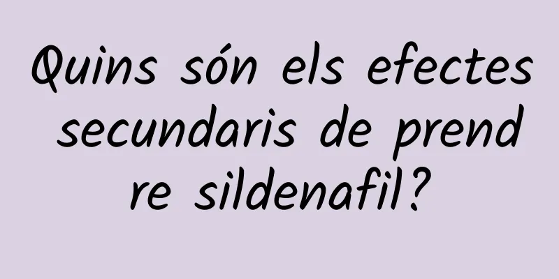 Quins són els efectes secundaris de prendre sildenafil?
