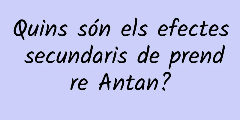 Quins són els efectes secundaris de prendre Antan?