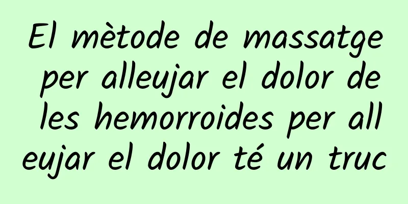 El mètode de massatge per alleujar el dolor de les hemorroides per alleujar el dolor té un truc