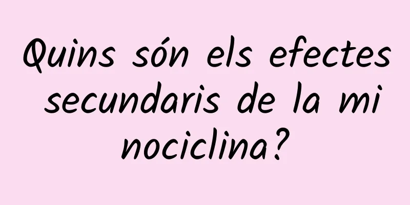Quins són els efectes secundaris de la minociclina?