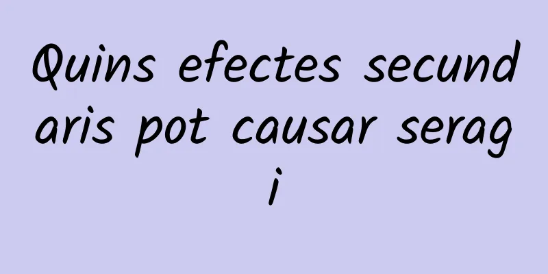 Quins efectes secundaris pot causar seragi
