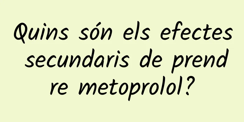 Quins són els efectes secundaris de prendre metoprolol?