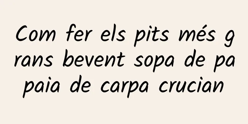 Com fer els pits més grans bevent sopa de papaia de carpa crucian