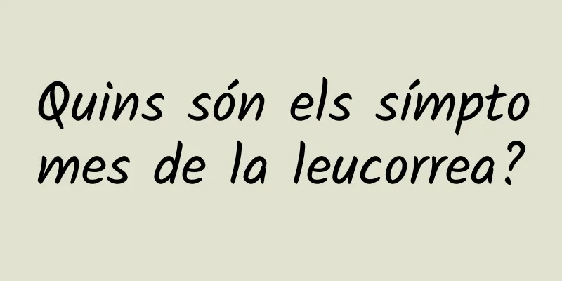 Quins són els símptomes de la leucorrea?