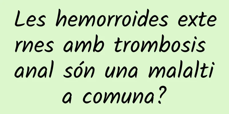 Les hemorroides externes amb trombosis anal són una malaltia comuna?