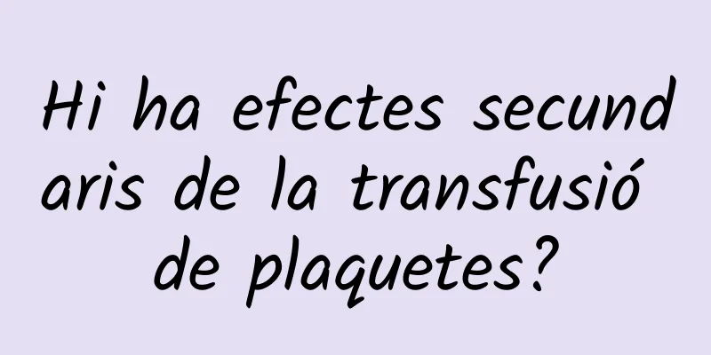 Hi ha efectes secundaris de la transfusió de plaquetes?