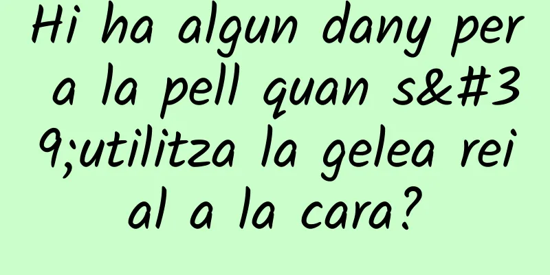 Hi ha algun dany per a la pell quan s'utilitza la gelea reial a la cara?
