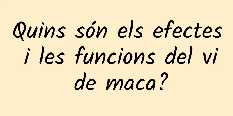 Quins són els efectes i les funcions del vi de maca?